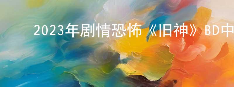陈若琳的动漫综艺大全,2023年剧情恐怖《旧神》BD中英双字迅雷下载_电影天堂